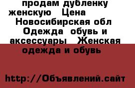 продам дубленку женскую › Цена ­ 3 900 - Новосибирская обл. Одежда, обувь и аксессуары » Женская одежда и обувь   